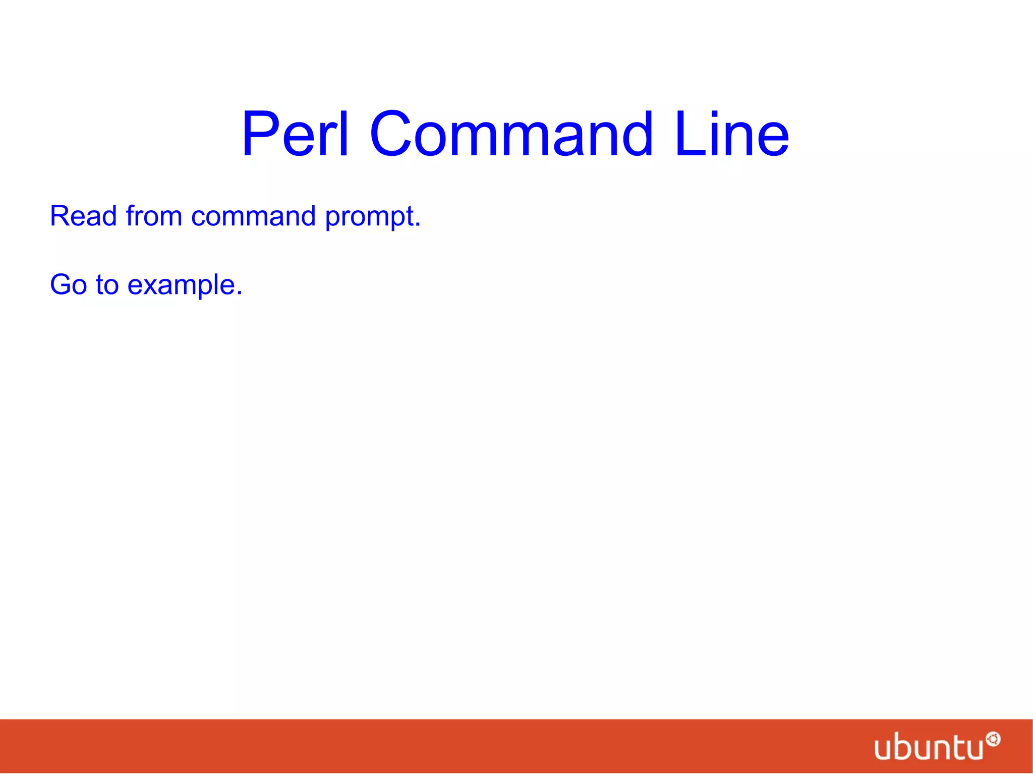Perl Command Line
Read from command prompt.
Go to example.
 