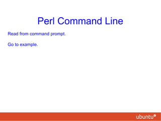 Perl Command Line
Read from command prompt.
Go to example.
 