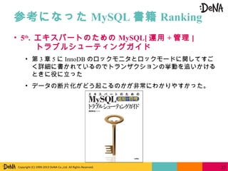 Copyright (C) 1999-2013 DeNA Co.,Ltd. All Rights Reserved.
参考になった MySQL 書籍 Ranking
37
• 5th
. エキスパートのための MySQL[ 運用 + 管理 ]
...