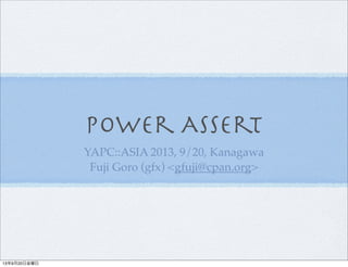 Power Assert
YAPC::ASIA 2013, 9/20, Kanagawa
Fuji Goro (gfx) <gfuji@cpan.org>
13年9月20日金曜日
 