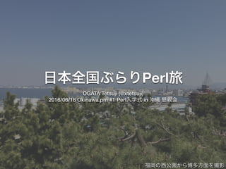 Perl
OGATA Tetsuji (@xtetsuji)
2016/06/18 Okinawa.pm #1 Perl in
 