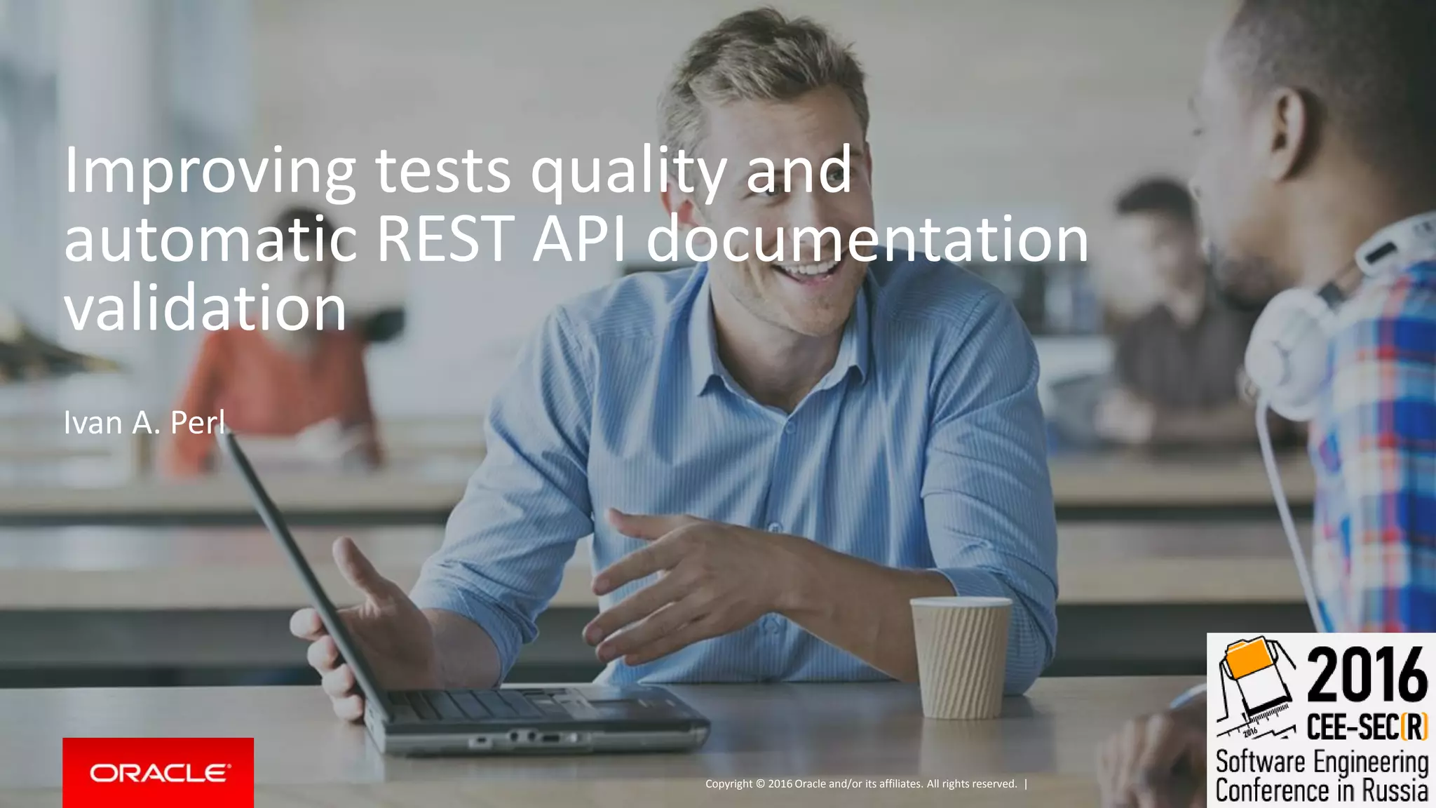 Copyright © 2016 Oracle and/or its affiliates. All rights reserved. |
Improving tests quality and
automatic REST API documentation
validation
Ivan A. Perl
 
