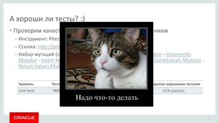 А хороши ли тесты? :)
• Проверим качество тестов мутационным тестированием
– Инструмент: Pitest
– Ссылка: http://pitest.or...
