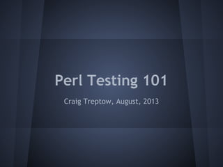 Perl Testing 101
Craig Treptow, August, 2013

 