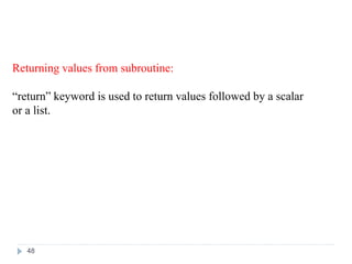 Returning values from subroutine:
“return” keyword is used to return values followed by a scalar
or a list.
48
 