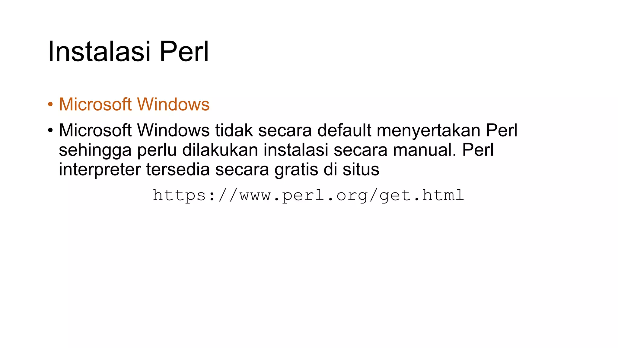 Instalasi Perl
• Microsoft Windows
• Microsoft Windows tidak secara default menyertakan Perl
sehingga perlu dilakukan instalasi secara manual. Perl
interpreter tersedia secara gratis di situs
https://www.perl.org/get.html
 