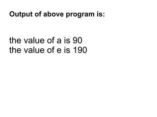 Output of above program is:
the value of a is 90
the value of e is 190
 