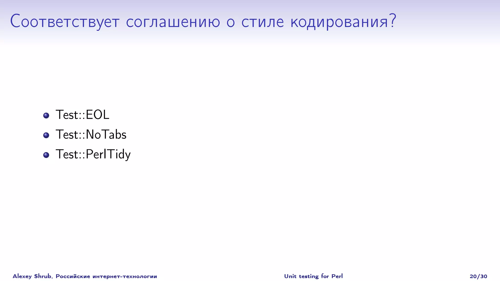 Соответствует соглашению о стиле кодирования?



             Test::EOL
             Test::NoTabs
             Test::PerlTidy




Alexey Shrub, Российские интернет-технологии   Unit testing for Perl   20/30
 