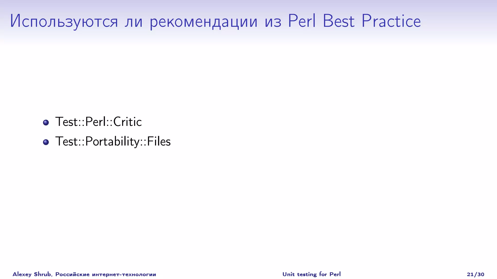 Используются ли рекомендации из Perl Best Practice




             Test::Perl::Critic
             Test::Portability::Files




Alexey Shrub, Российские интернет-технологии   Unit testing for Perl   21/30
 