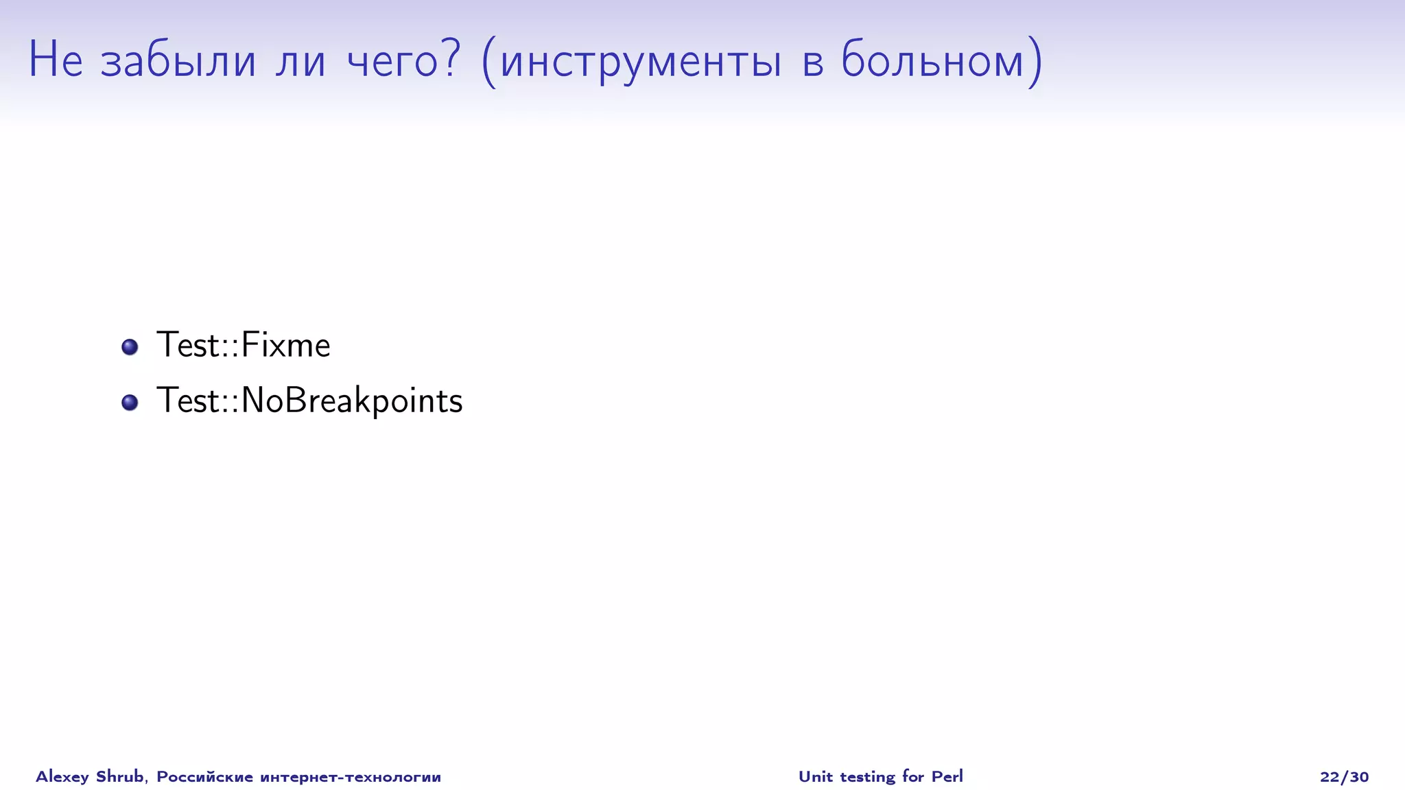 Не забыли ли чего? (инструменты в больном)




             Test::Fixme
             Test::NoBreakpoints




Alexey Shrub, Российские интернет-технологии   Unit testing for Perl   22/30
 