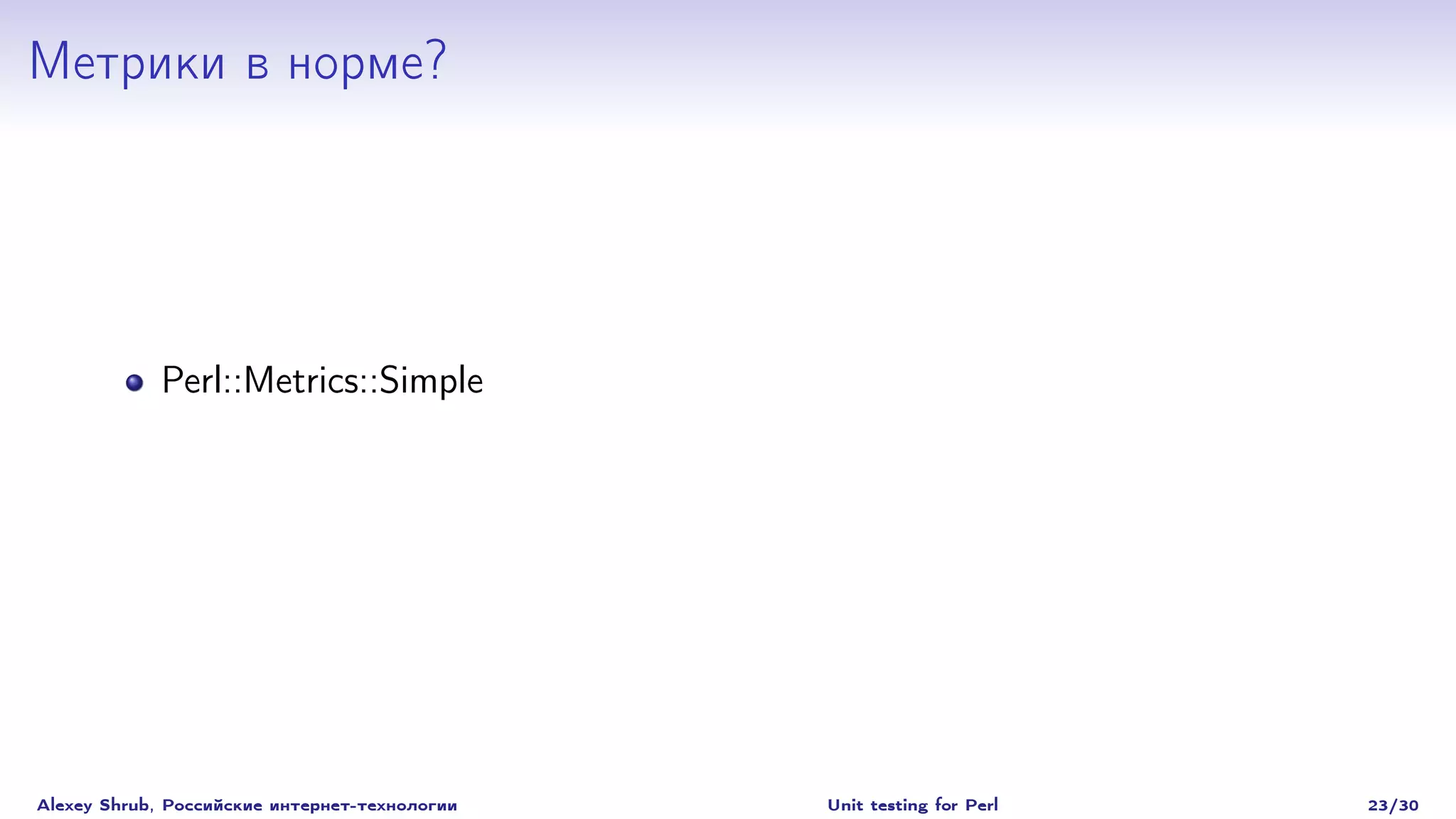 Метрики в норме?




             Perl::Metrics::Simple




Alexey Shrub, Российские интернет-технологии   Unit testing for Perl   23/30
 