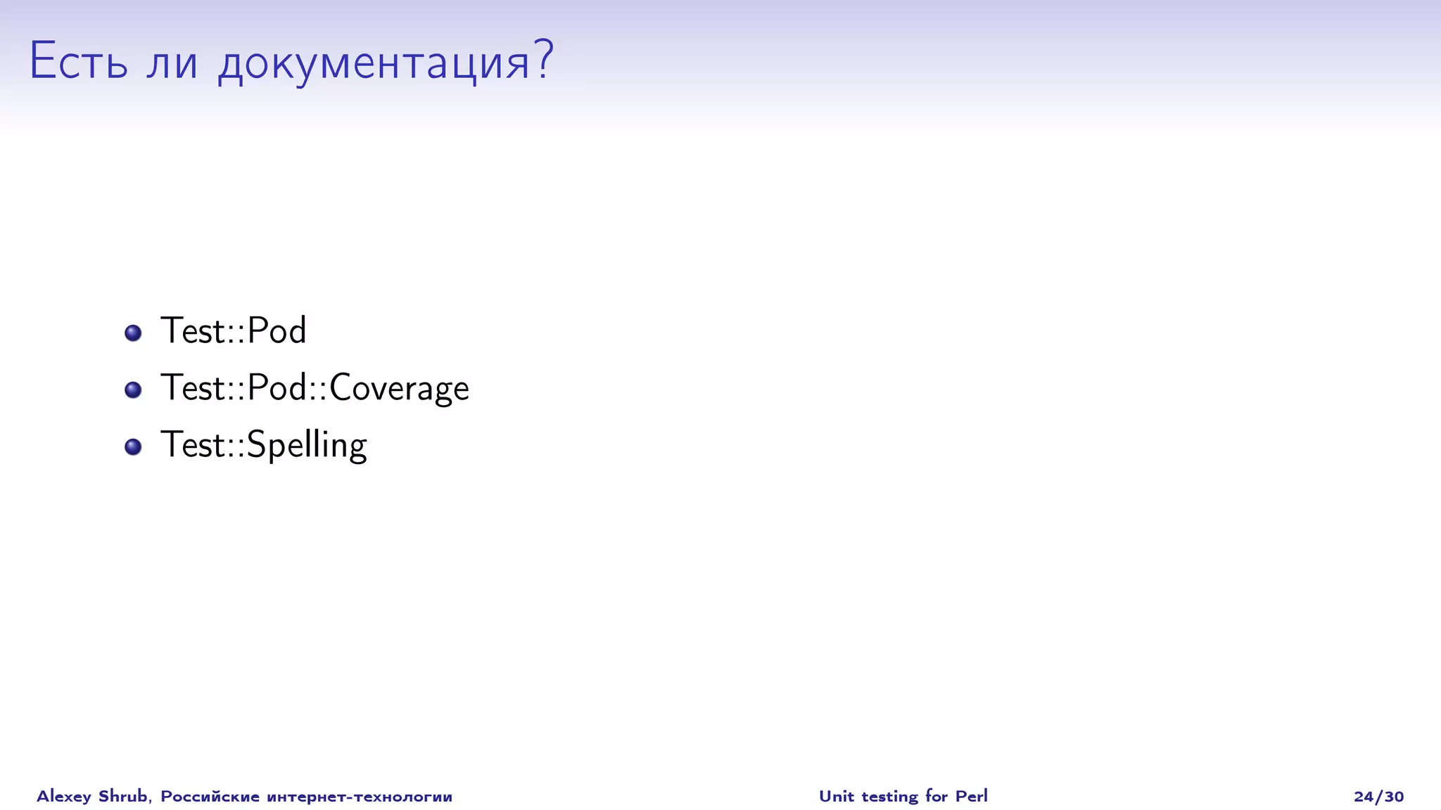 Есть ли документация?



             Test::Pod
             Test::Pod::Coverage
             Test::Spelling




Alexey Shrub, Российские интернет-технологии   Unit testing for Perl   24/30
 