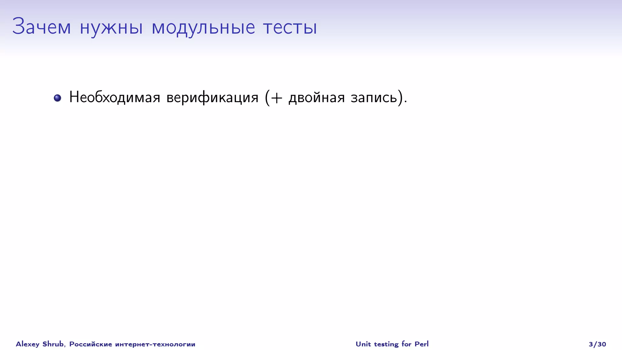 Зачем нужны модульные тесты

             Необходимая верификация (+ двойная запись).




Alexey Shrub, Российские интернет-технологии     Unit testing for Perl   3/30
 