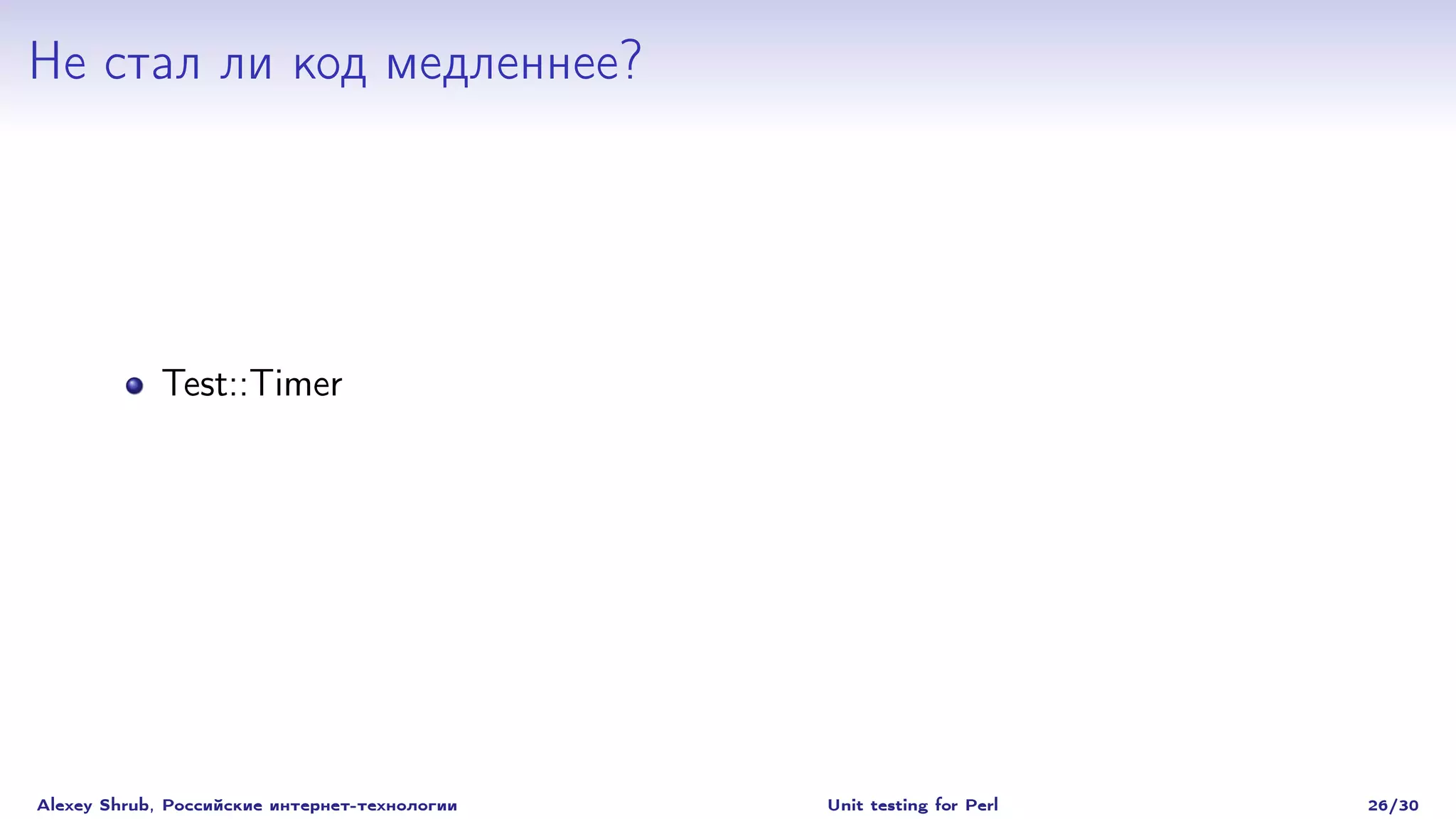 Не стал ли код медленнее?




             Test::Timer




Alexey Shrub, Российские интернет-технологии   Unit testing for Perl   26/30
 