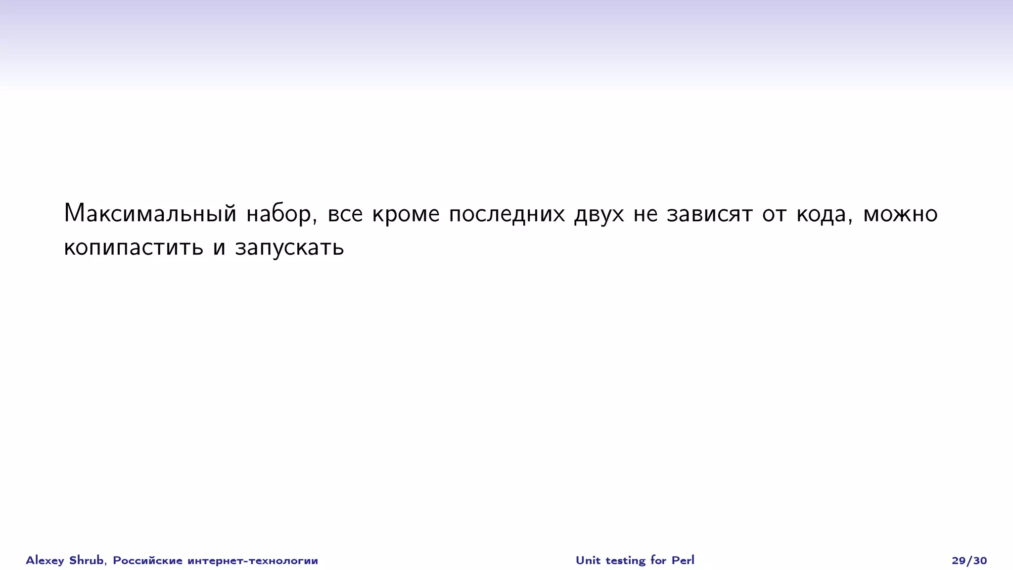 Максимальный набор, все кроме последних двух не зависят от кода, можно
     копипастить и запускать




Alexey Shrub, Российские интернет-технологии   Unit testing for Perl          29/30
 
