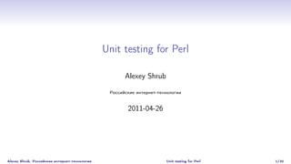 Unit testing for Perl

                                                      Alexey Shrub

                                                Российские интернет-технологии


                                                       2011-04-26




Alexey Shrub, Российские интернет-технологии                           Unit testing for Perl   1/30
 