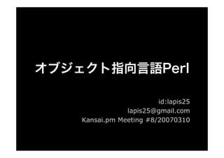 id:lapis25
            lapis25@gmail.com
Kansai.pm Meeting #8/20070310
