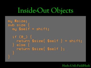 Inside-Out Objects
my %size;
sub size {
  my $self = shift;

    if (@_) {
      return $size{ $self } = shift;
    } else...