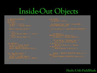 Inside-Out Objects
my %OBJECT_REGISTRY;                   sub CLONE {
my %size;                                my $class =...