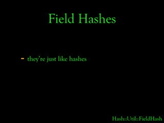 Field Hashes

- they’re just like hashes




                             Hash::Util::FieldHash
 