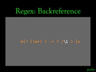Regex: Backreference


 m{< (w+) > .+ < /1 > }x




                             perlre
 