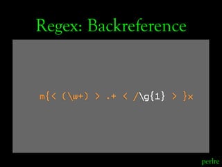 Regex: Backreference


m{< (w+) > .+ < /g{1} > }x




                               perlre
 
