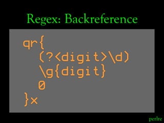 Regex: Backreference
qr{
   (?<digit>d)
   g{digit}
   0
}x
                       perlre
 
