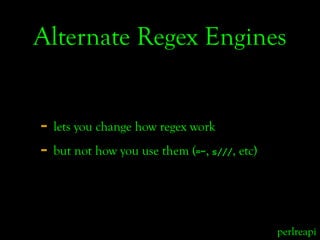 Alternate Regex Engines


- lets you change how regex work
- but not how you use them ( ,
                            =~ s...