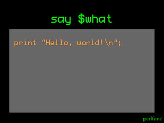 say $what

print “Hello, world!n”;




                           perlfunc
 
