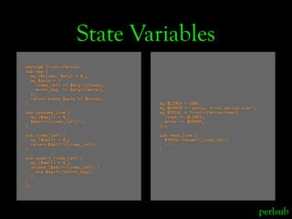 State Variables
package Trial::Period;
sub new {
  my ($class, $arg) = @_;
  my $guts = {
    lines_left => $arg->{lines},...