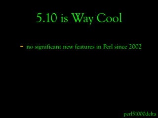 5.10 is Way Cool

- no significant new features in Perl since 2002




                                        perl51000de...