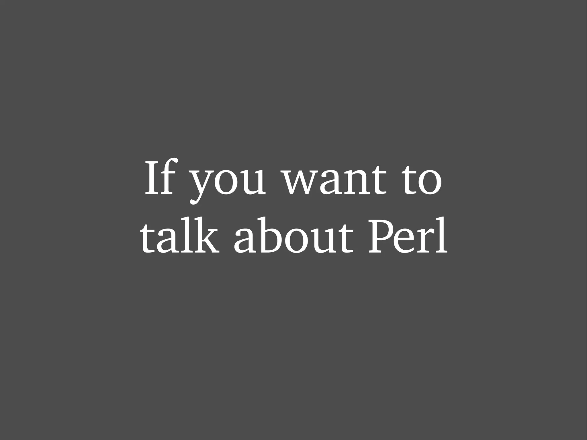 If you want to talk about Perl 