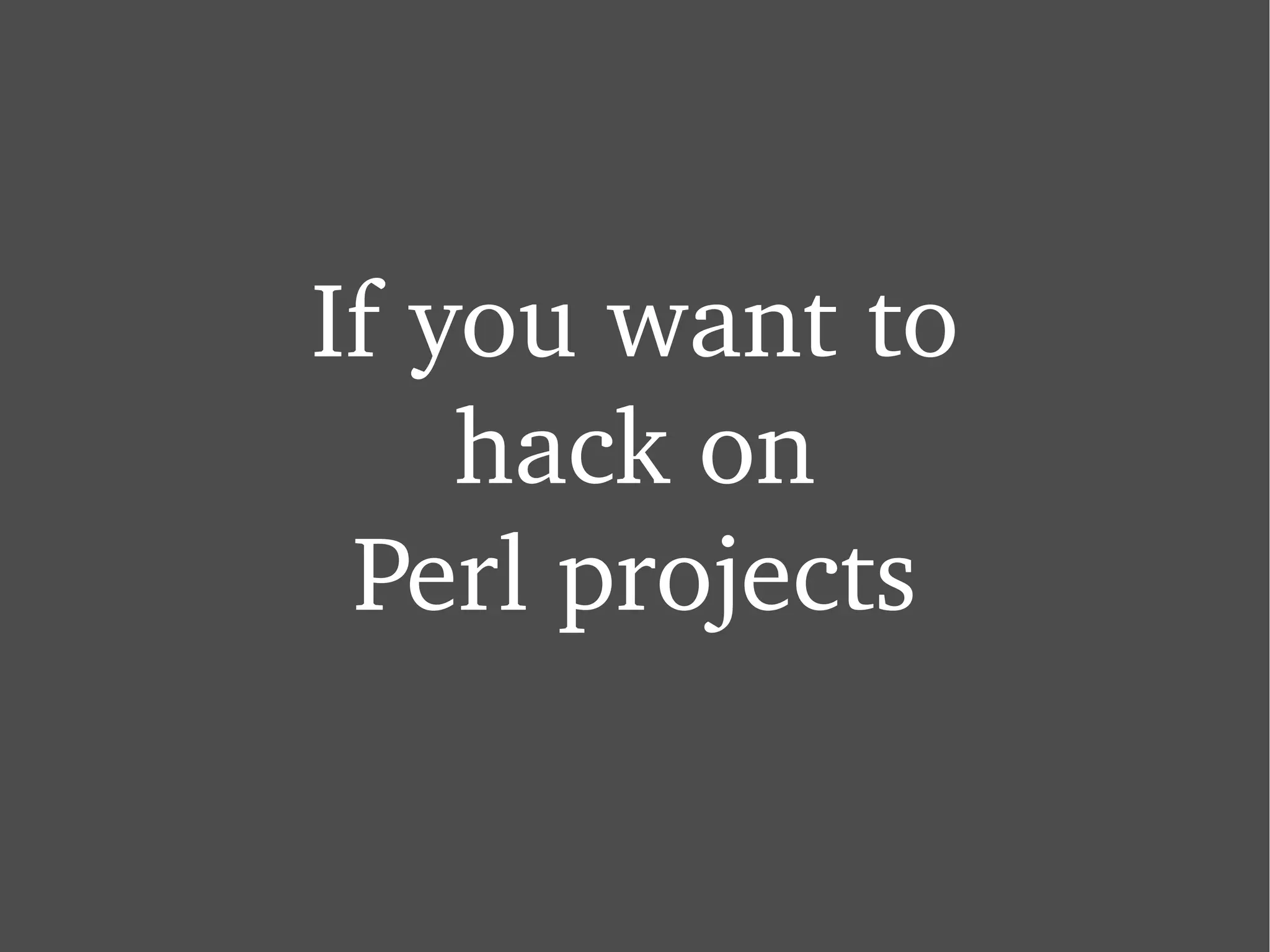 If you want to hack on Perl projects 