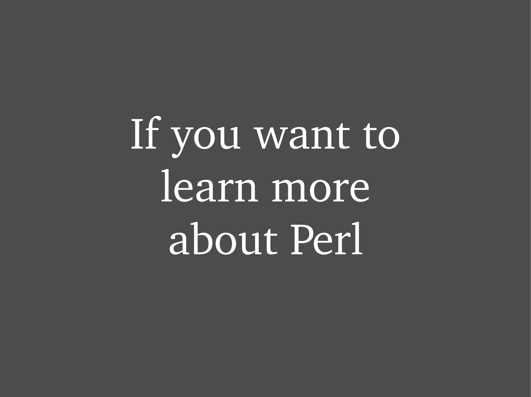 If you want to learn more about Perl 