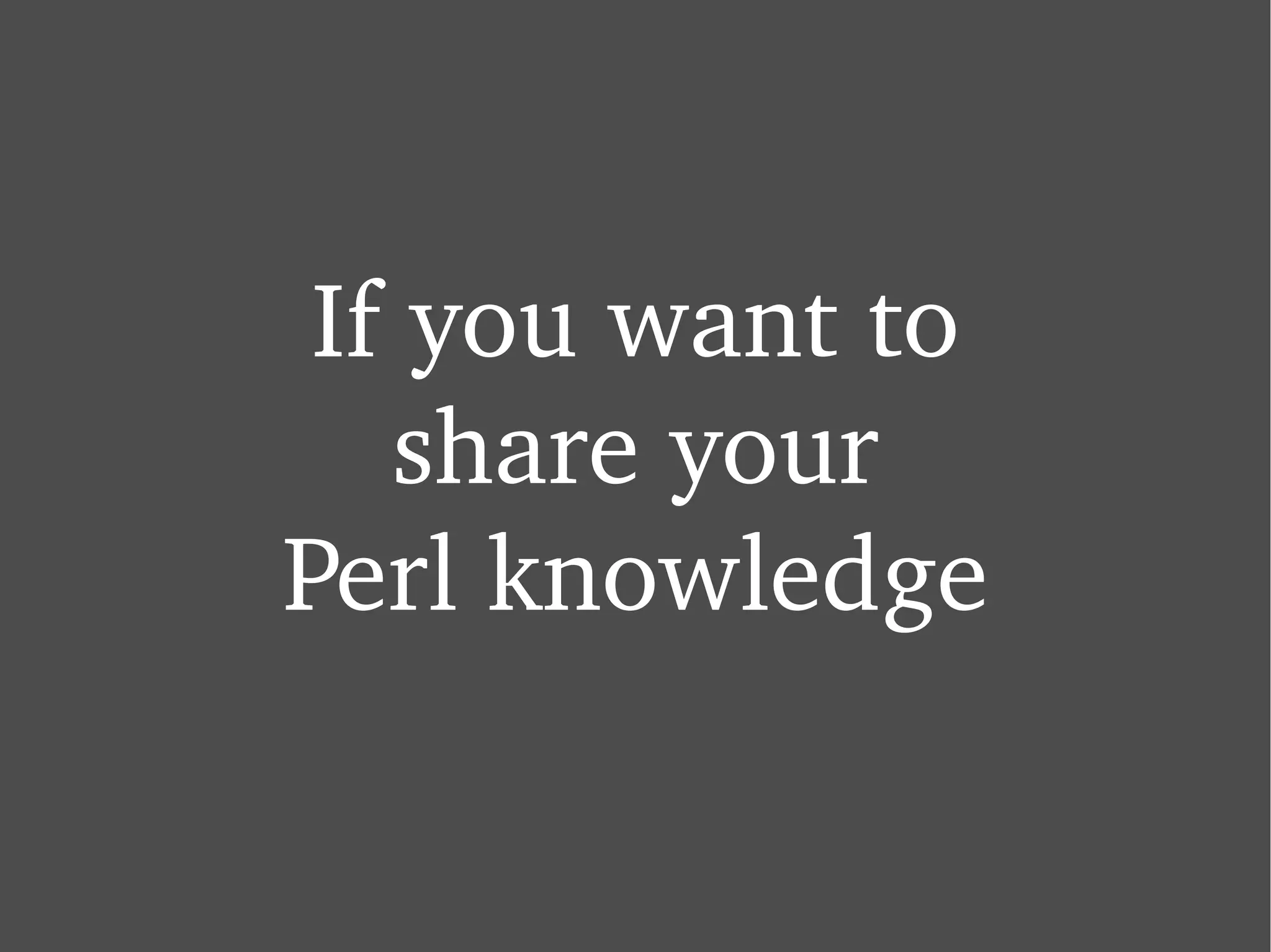 If you want to share your Perl knowledge 
