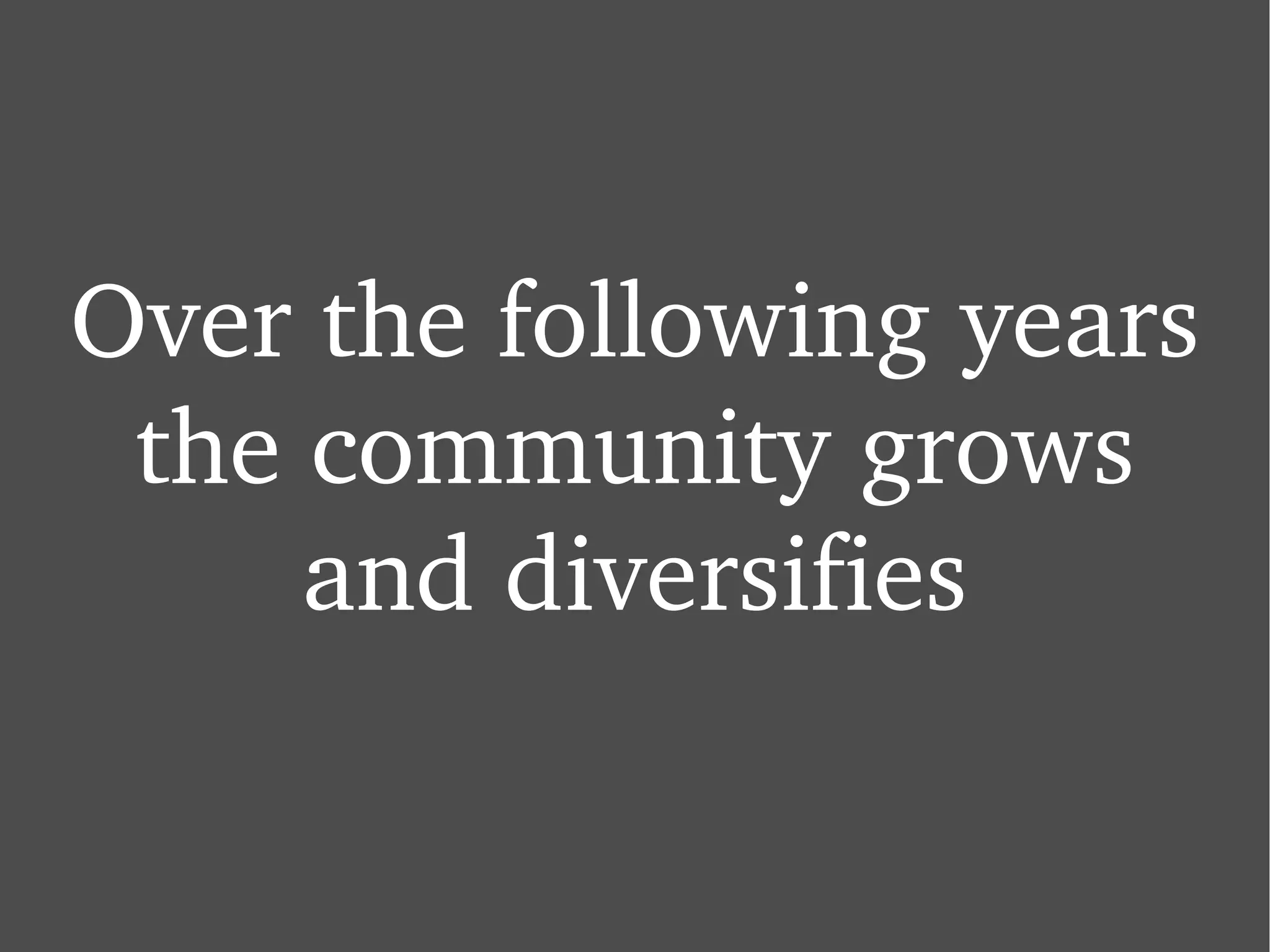 Over the following years the community grows and diversifies 