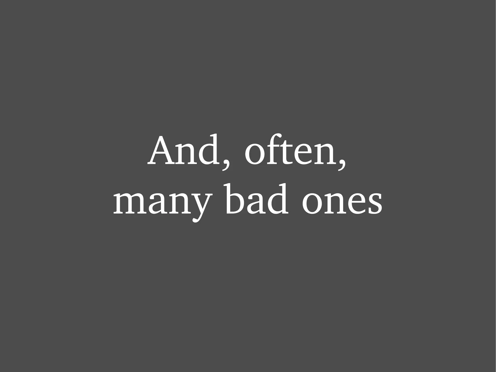 And, often, many bad ones 