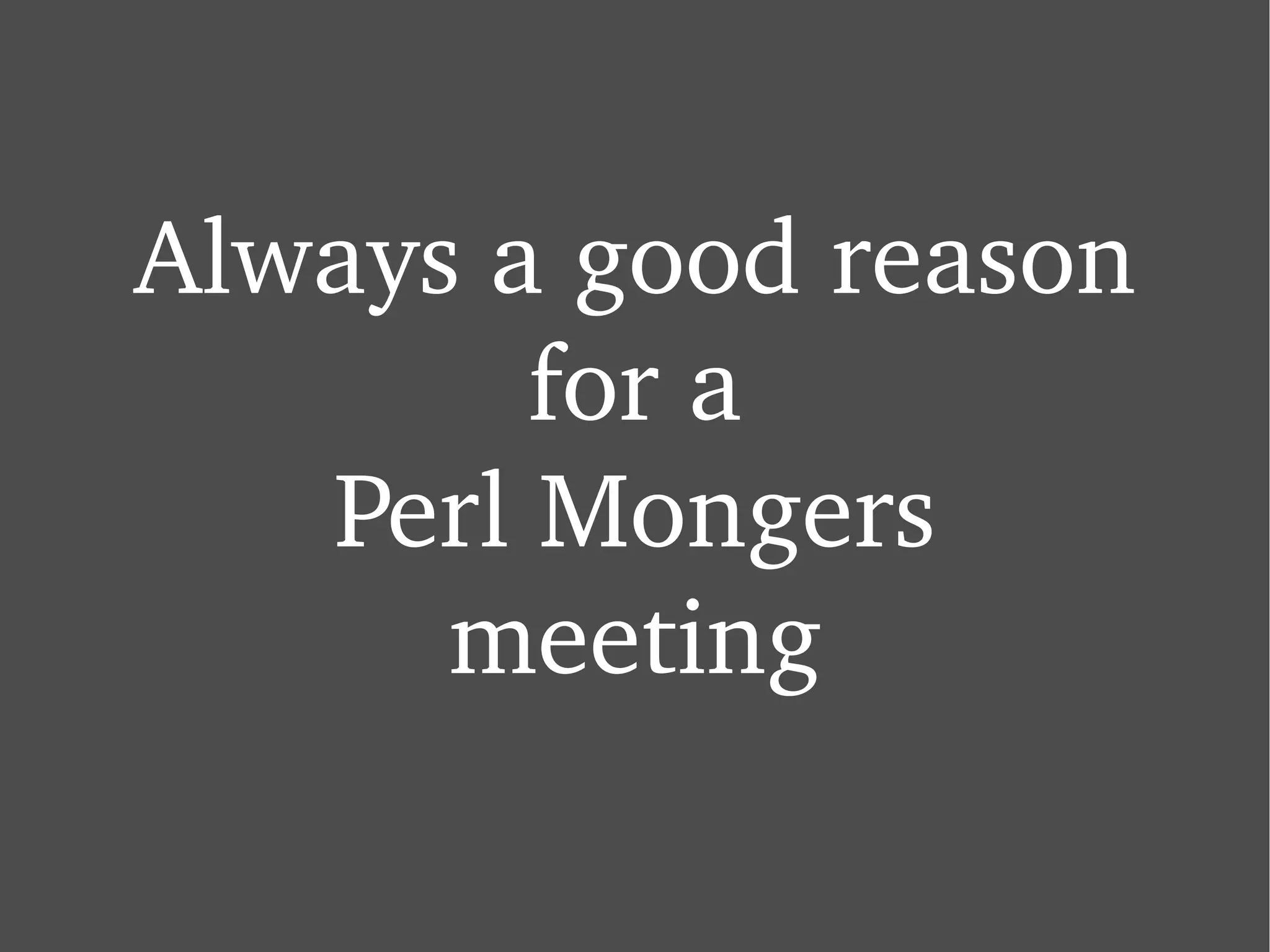 Always a good reason for a Perl Mongers meeting 