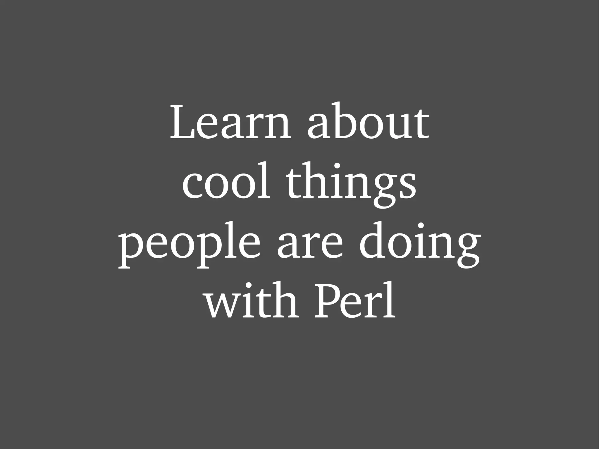 Learn about cool things people are doing with Perl 