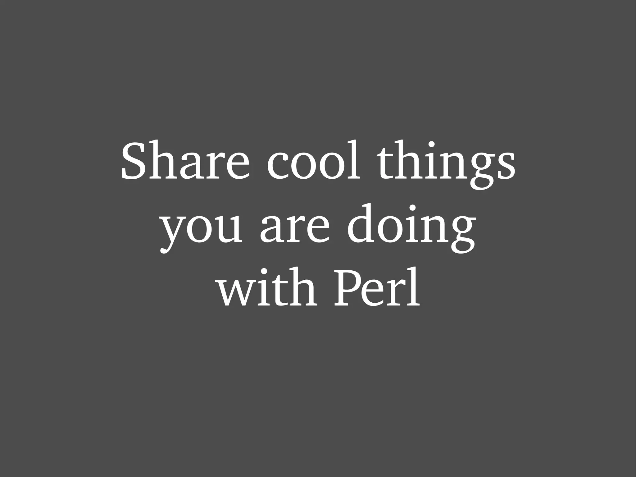 Share cool things you are doing with Perl 