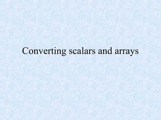 Converting scalars and arrays
 