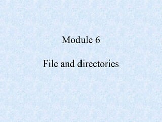 Module 6
File and directories
 