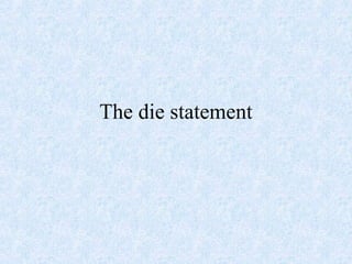The die statement
 