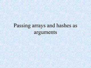 Passing arrays and hashes as
arguments
 