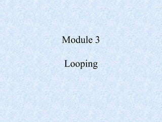 Module 3
Looping
 