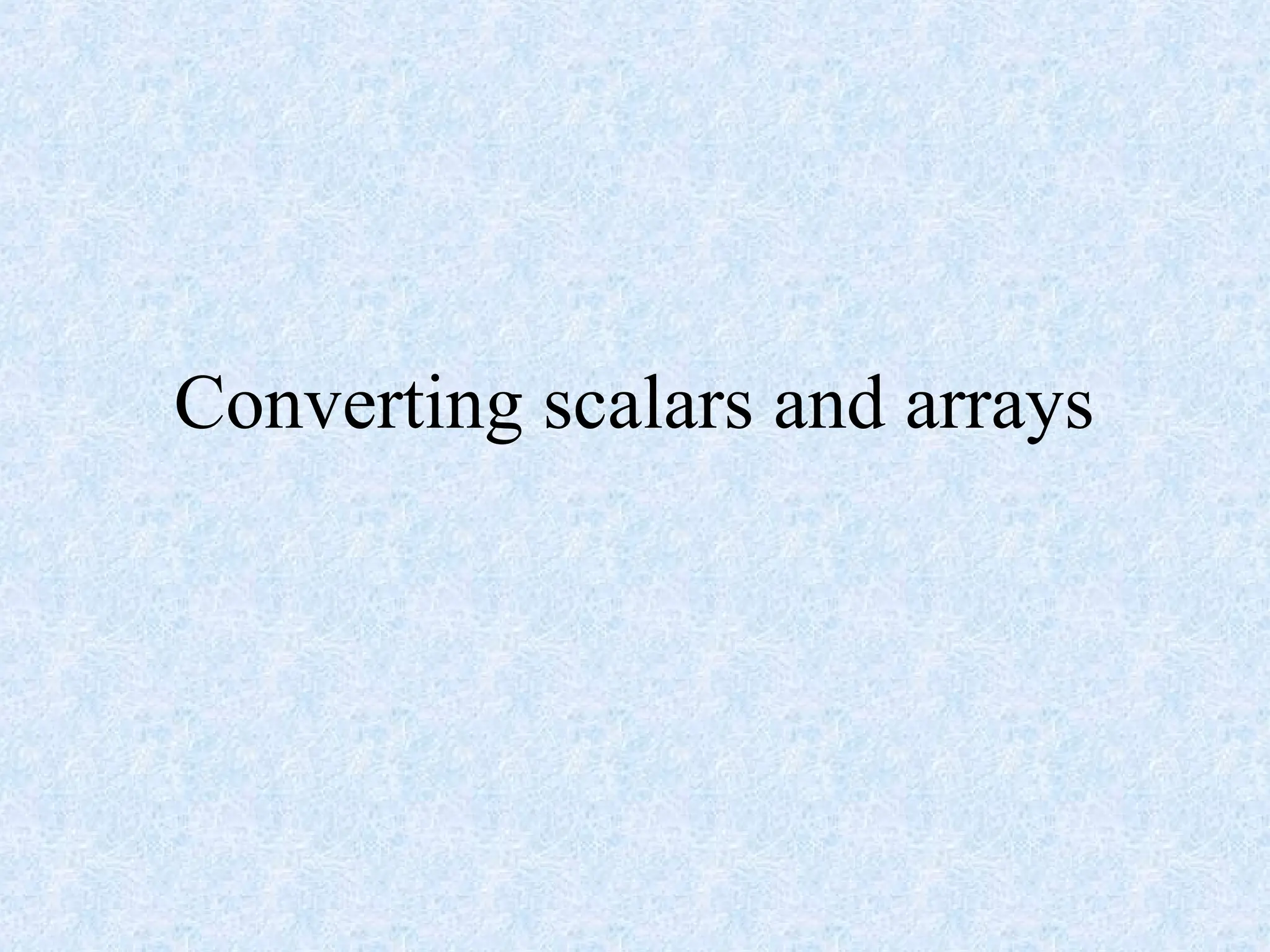 Converting scalars and arrays
 