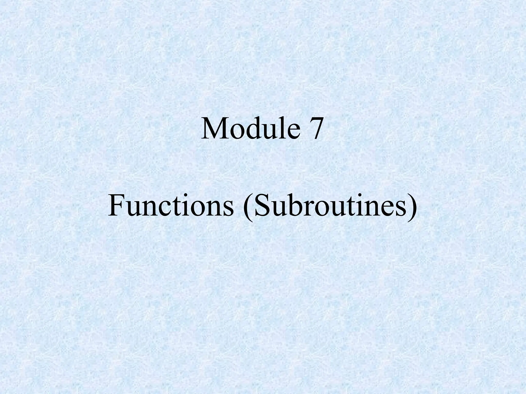 Module 7
Functions (Subroutines)
 
