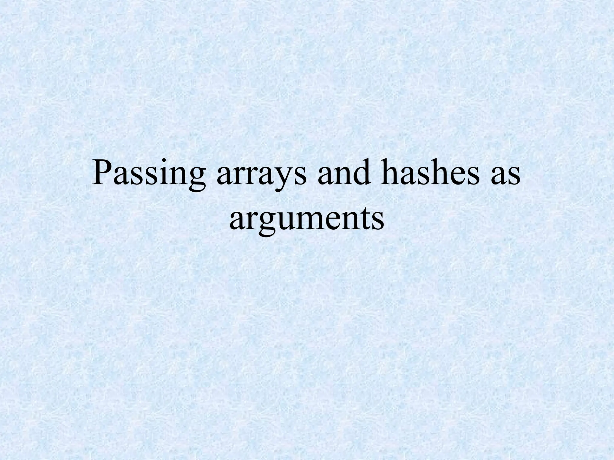 Passing arrays and hashes as
arguments
 