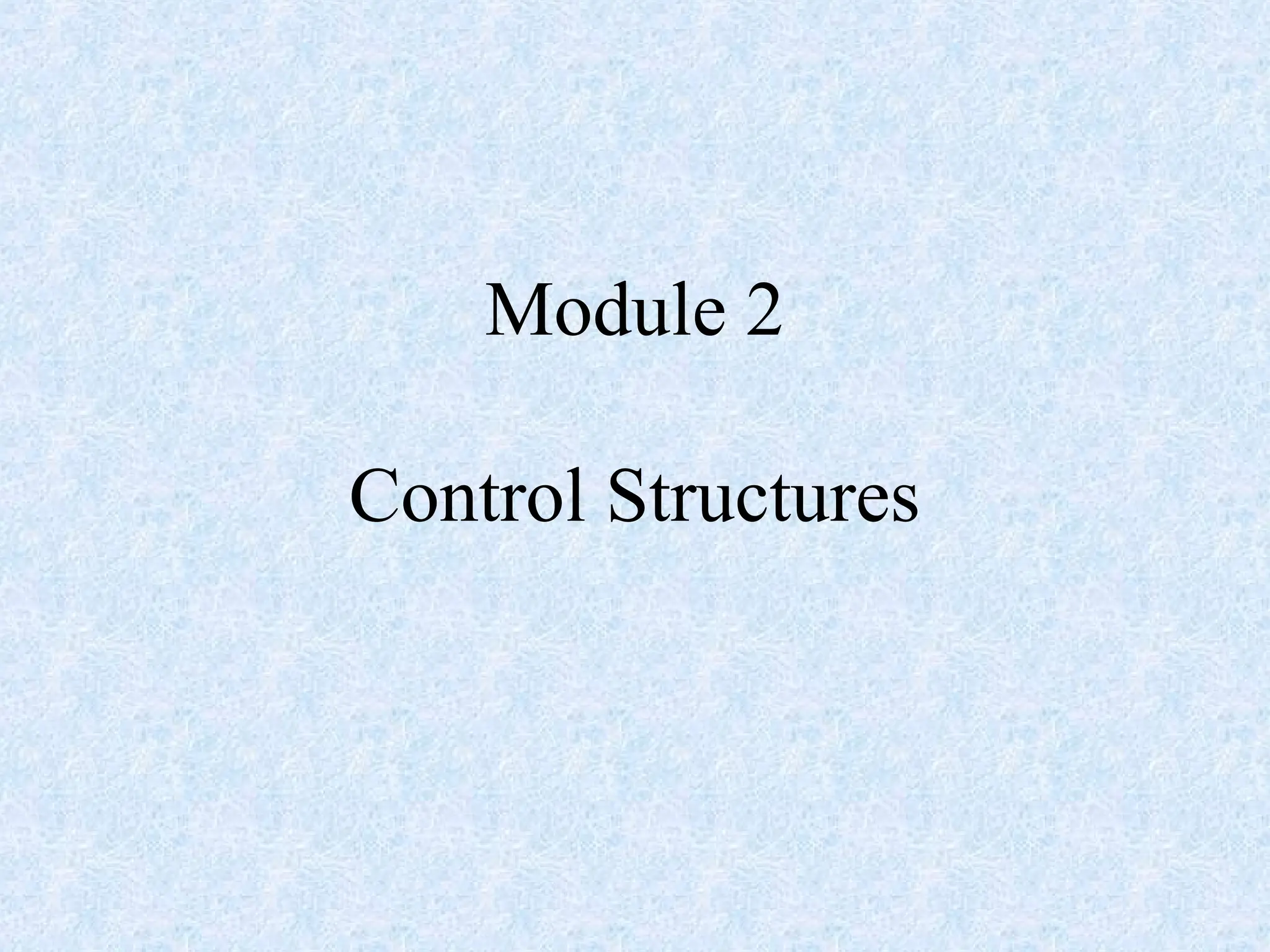 Module 2
Control Structures
 