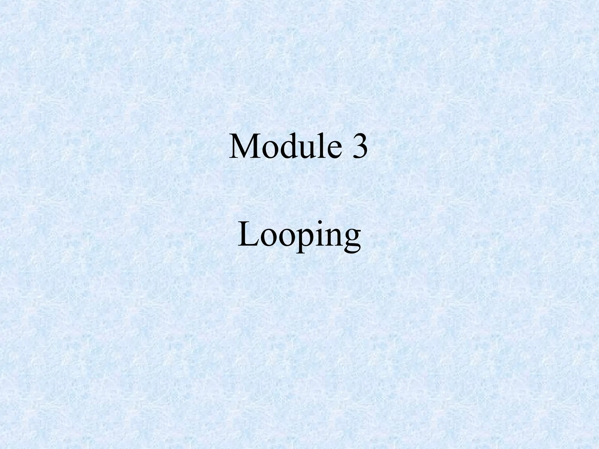 Module 3
Looping
 